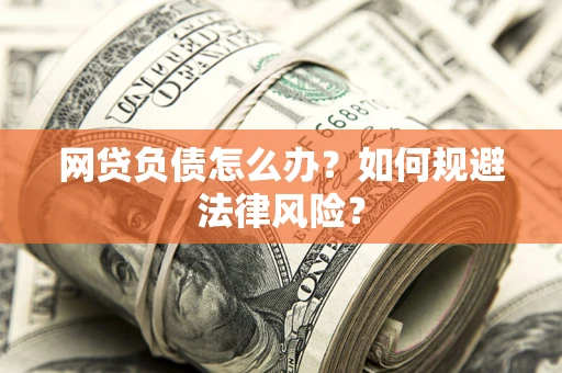 济南网贷负债怎么办?如何规避法律风险? 济南网贷负债怎么办?如何规避法律风险?