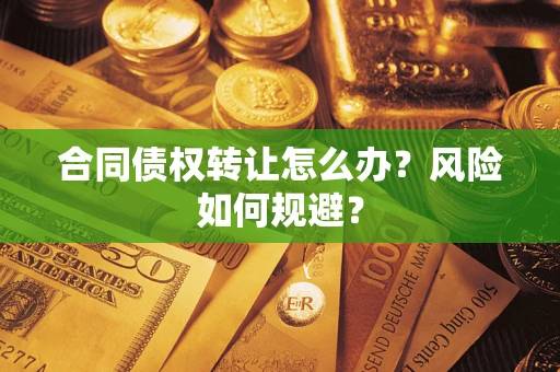 济南合同债权转让怎么办？风险如何规避？