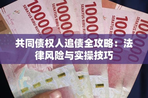 济南共同债权人追债全攻略：法律风险与实操技巧