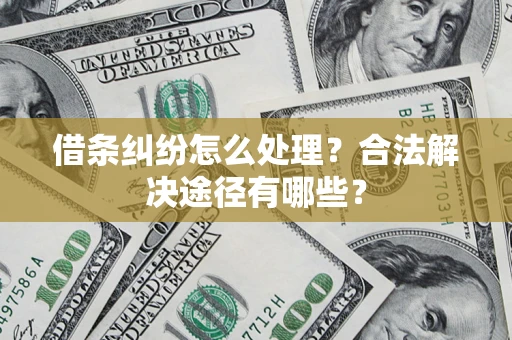 济南借条纠纷怎么处理？合法解决途径有哪些？