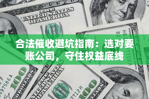 济南合法催收避坑指南：选对要账公司，守住权益底线