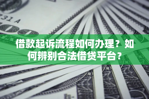 济南借款起诉流程如何办理？如何辨别合法借贷平台？