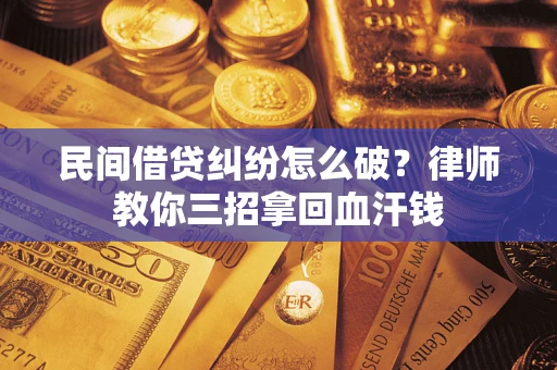 济南民间借贷纠纷怎么破？律师教你三招拿回血汗钱