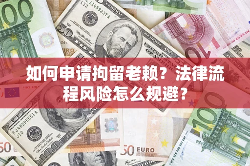 济南如何申请拘留老赖?法律流程风险怎么规避? 济南如何申请拘留老赖?法律流程风险怎么规避?