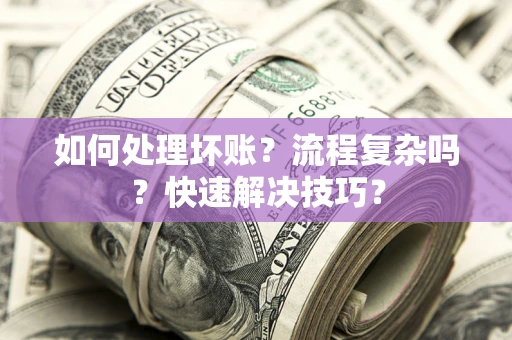 济南如何处理坏账？流程复杂吗？快速解决技巧？