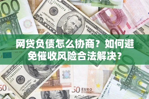 济南网贷负债怎么协商?如何避免催收风险合法解决? 济南网贷负债怎么协商?如何避免催收风险合法解决?