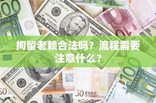 济南拘留老赖合法吗?流程需要注意什么? 济南拘留老赖合法吗?流程需要注意什么?