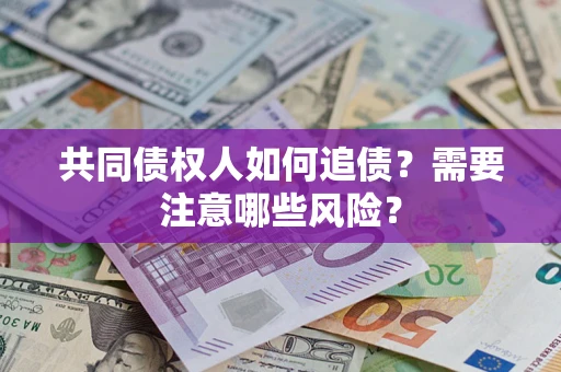 济南共同债权人如何追债？需要注意哪些风险？