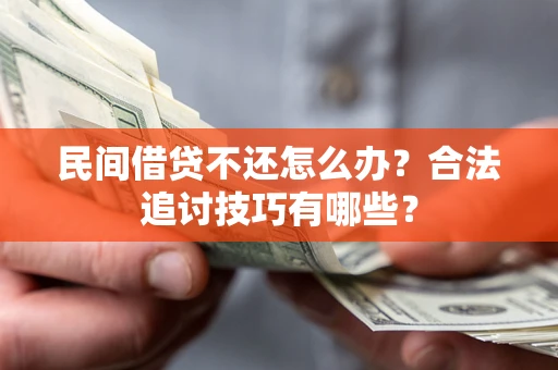 济南民间借贷不还怎么办?合法追讨技巧有哪些? 济南民间借贷不还怎么办?合法追讨技巧有哪些?