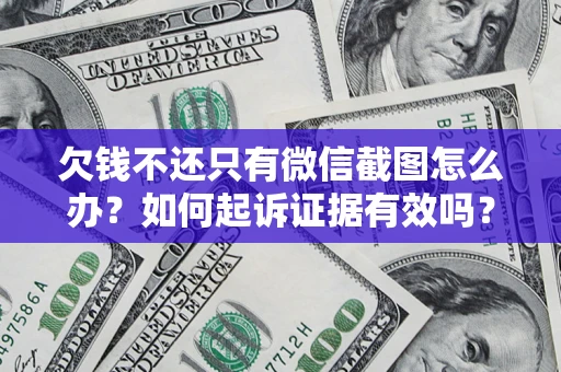 济南欠钱不还只有微信截图怎么办？如何起诉证据有效吗？