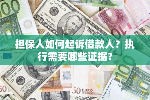 济南担保人如何起诉借款人?执行需要哪些证据? 济南担保人如何起诉借款人?执行需要哪些证据?