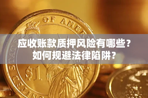 济南应收账款质押风险有哪些?如何规避法律陷阱? 济南应收账款质押风险有哪些?如何规避法律陷阱?