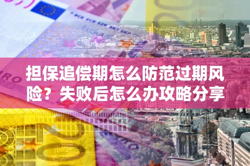 济南担保追偿期怎么防范过期风险？失败后怎么办攻略分享