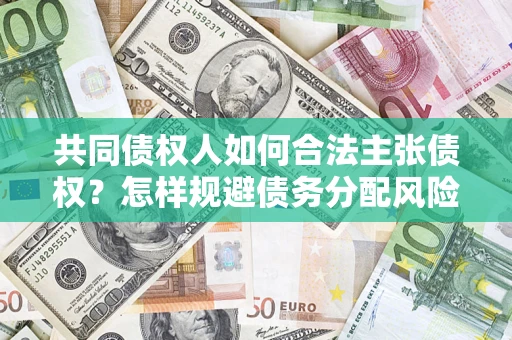 济南共同债权人如何合法主张债权？怎样规避债务分配风险？
