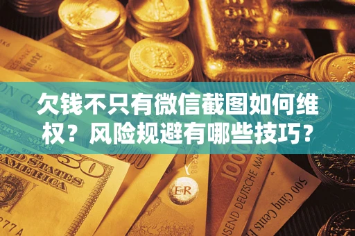 济南欠钱不只有微信截图如何维权？风险规避有哪些技巧？