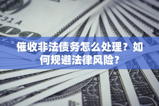 济南催收非法债务怎么处理？如何规避法律风险？