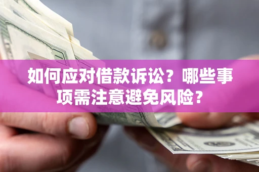 济南如何应对借款诉讼？哪些事项需注意避免风险？