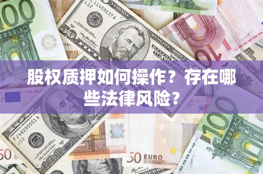济南股权质押如何操作?存在哪些法律风险? 济南股权质押如何操作?存在哪些法律风险?