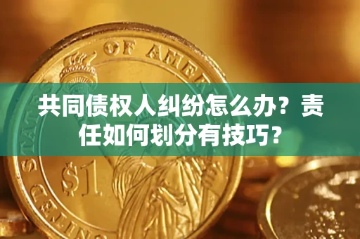 济南共同债权人纠纷怎么办？责任如何划分有技巧？