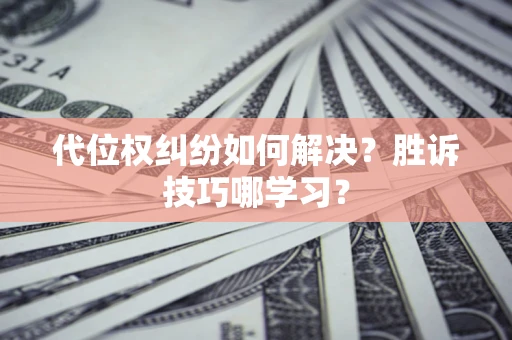 济南代位权纠纷如何解决？胜诉技巧哪学习？
