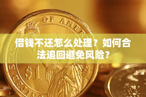 济南借钱不还怎么处理？如何合法追回避免风险？