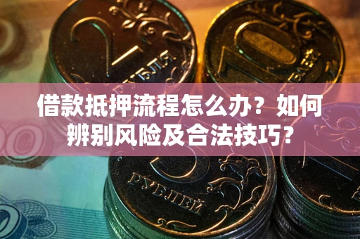 济南借款抵押流程怎么办？如何辨别风险及合法技巧？