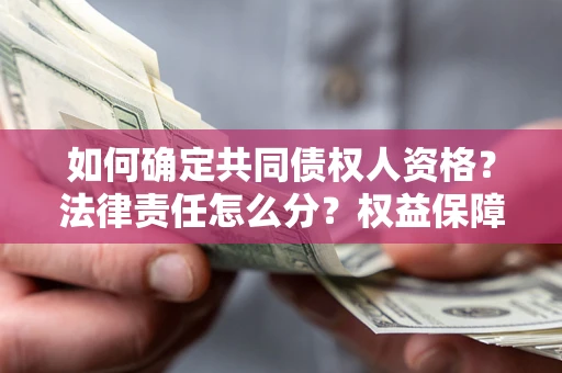 济南如何确定共同债权人资格？法律责任怎么分？权益保障技巧揭秘！