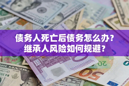 济南债务人死亡后债务怎么办？继承人风险如何规避？