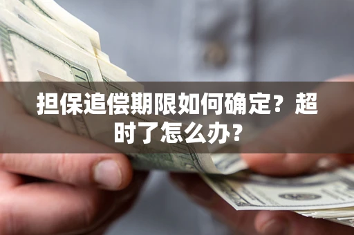 济南担保追偿期限如何确定?超时了怎么办? 济南担保追偿期限如何确定?超时了怎么办?