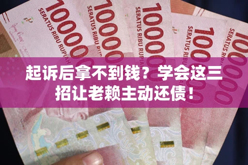 济南起诉后拿不到钱?学会这三招让老赖主动还债! 济南起诉后拿不到钱?学会这三招让老赖主动还债!