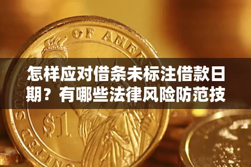 济南怎样应对借条未标注借款日期？有哪些法律风险防范技巧？