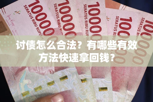 济南讨债怎么合法？有哪些有效方法快速拿回钱？