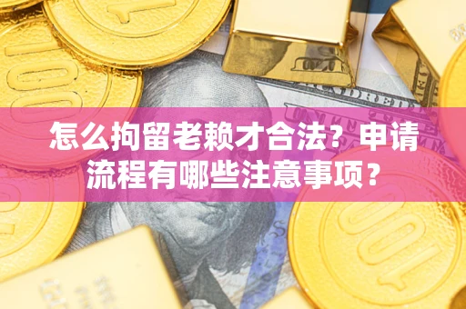 济南怎么拘留老赖才合法？申请流程有哪些注意事项？