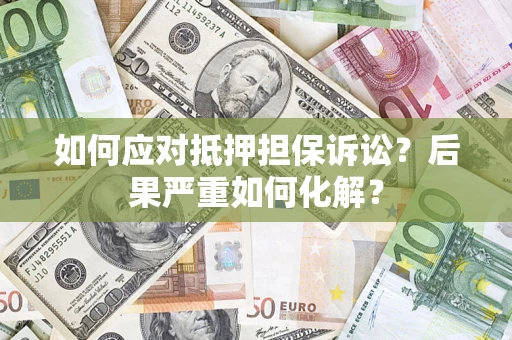 济南如何应对抵押担保诉讼?后果严重如何化解? 济南如何应对抵押担保诉讼?后果严重如何化解?