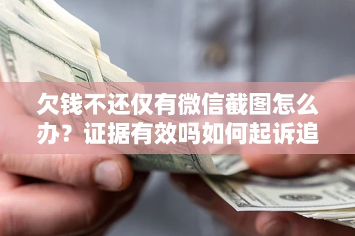 济南欠钱不还仅有微信截图怎么办？证据有效吗如何起诉追回欠款？