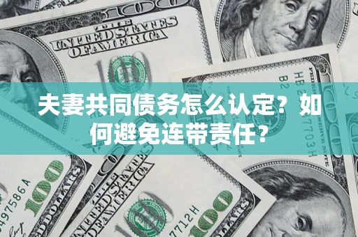 济南夫妻共同债务怎么认定？如何避免连带责任？