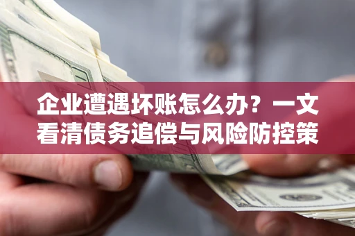 济南企业遭遇坏账怎么办？一文看清债务追偿与风险防控策略