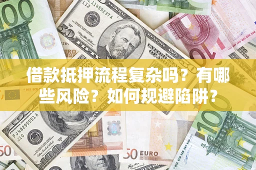 济南借款抵押流程复杂吗?有哪些风险?如何规避陷阱? 济南借款抵押流程复杂吗?有哪些风险?如何规避陷阱?