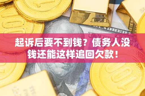 济南起诉后要不到钱？债务人没钱还能这样追回欠款！