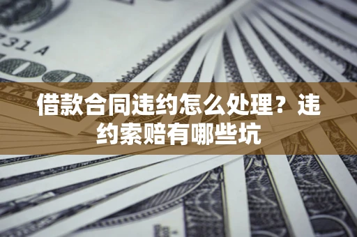 济南借款合同违约怎么处理？违约索赔有哪些坑