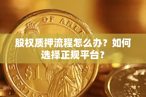 济南股权质押流程怎么办？如何选择正规平台？