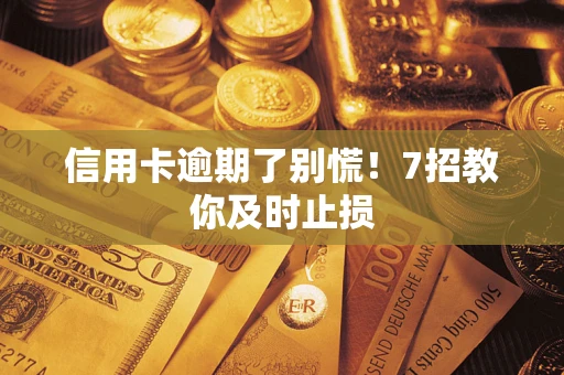 济南信用卡逾期了别慌！7招教你及时止损