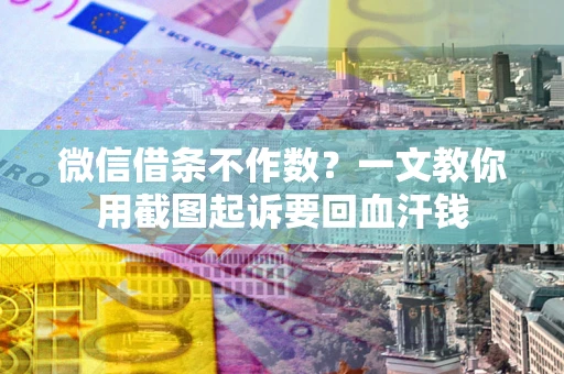 济南微信借条不作数?一文教你用截图起诉要回血汗钱 济南微信借条不作数?一文教你用截图起诉要回血汗钱