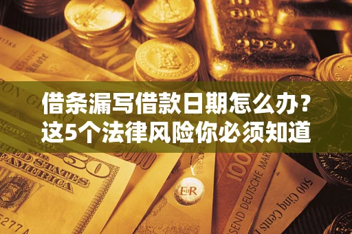 济南借条漏写借款日期怎么办？这5个法律风险你必须知道