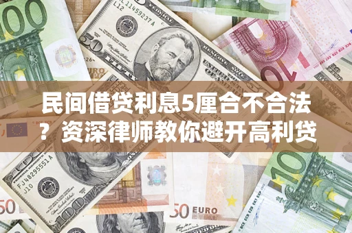 济南民间借贷利息5厘合不合法？资深律师教你避开高利贷陷阱