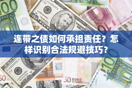 济南连带之债如何承担责任?怎样识别合法规避技巧? 济南连带之债如何承担责任?怎样识别合法规避技巧?