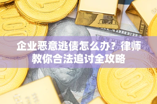 济南企业恶意逃债怎么办?律师教你合法追讨全攻略 济南企业恶意逃债怎么办?律师教你合法追讨全攻略