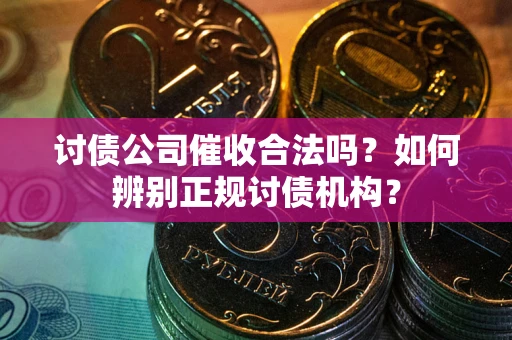 济南讨债公司催收合法吗？如何辨别正规讨债机构？