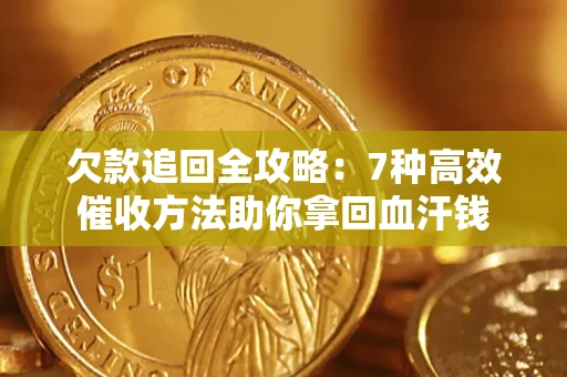 济南欠款追回全攻略：7种高效催收方法助你拿回血汗钱