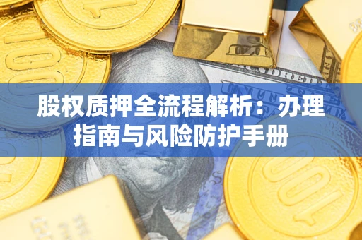 济南股权质押全流程解析：办理指南与风险防护手册